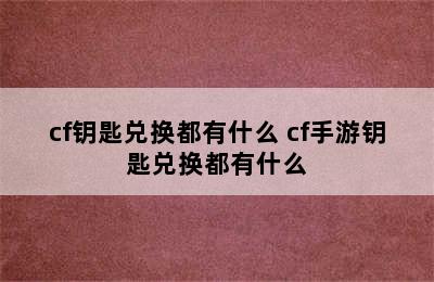 cf钥匙兑换都有什么 cf手游钥匙兑换都有什么